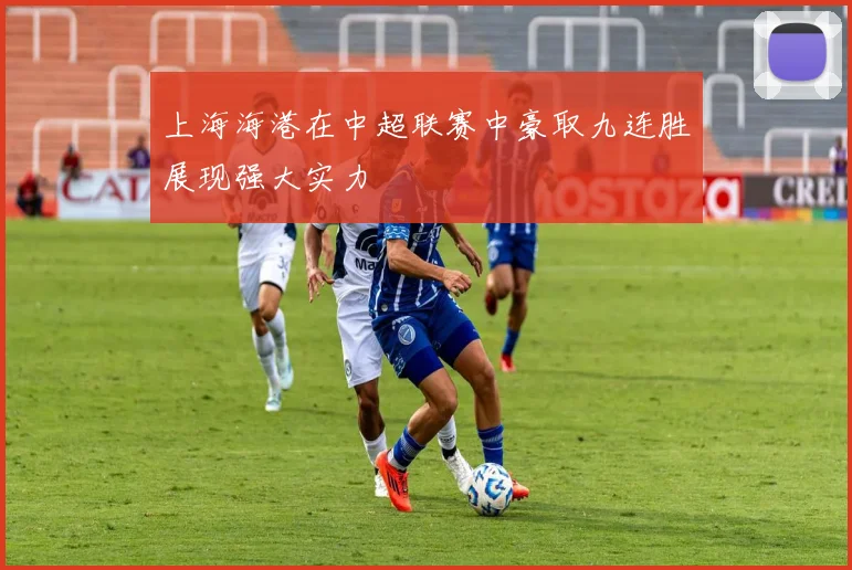 上海海港在中超联赛中豪取九连胜展现强大实力