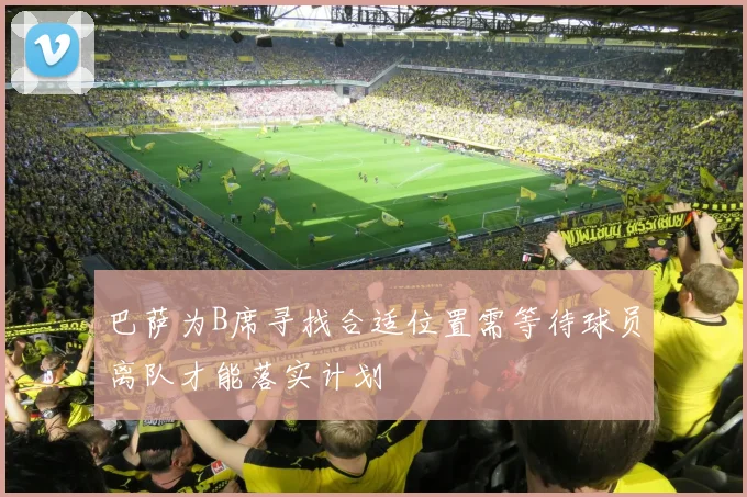 巴萨为B席寻找合适位置需等待球员离队才能落实计划