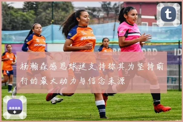 杨瀚森感恩球迷支持称其为坚持前行的最大动力与信念来源