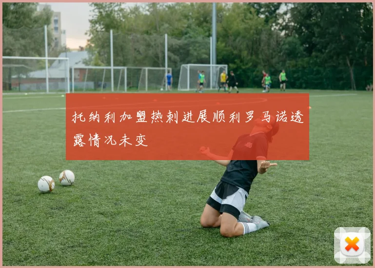 托纳利加盟热刺进展顺利罗马诺透露情况未变